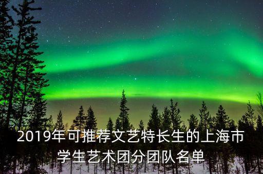 2019年可推荐文艺特长生的上海市学生艺术团分团队名单