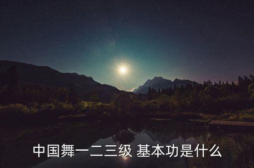 中国舞一二三级 基本功是什么