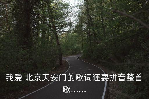 我爱 北京天安门的歌词还要拼音整首歌……