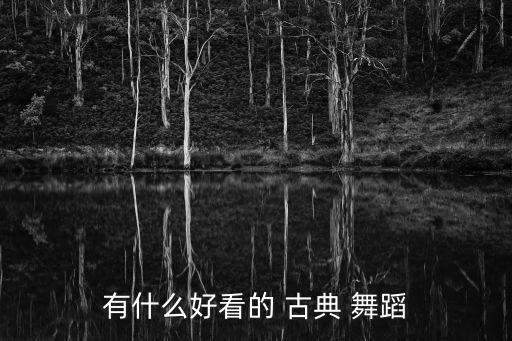 有什么好看的 古典 舞蹈