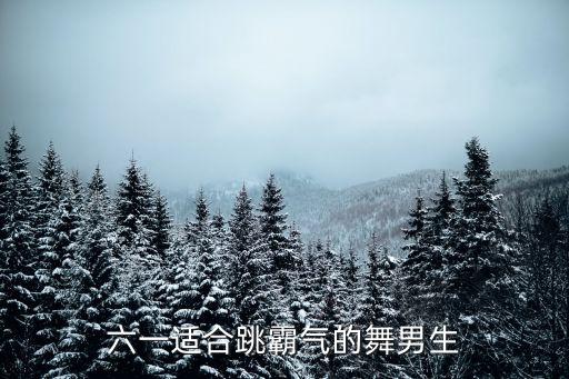 六一适合跳霸气的舞男生