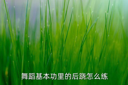  舞蹈基本功里的后跷怎么练