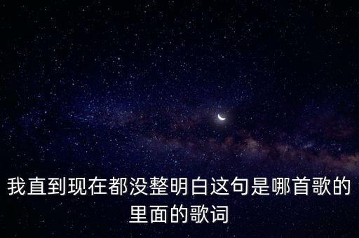 我直到现在都没整明白这句是哪首歌的里面的歌词