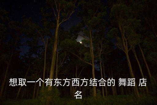想取一个有东方西方结合的 舞蹈 店名