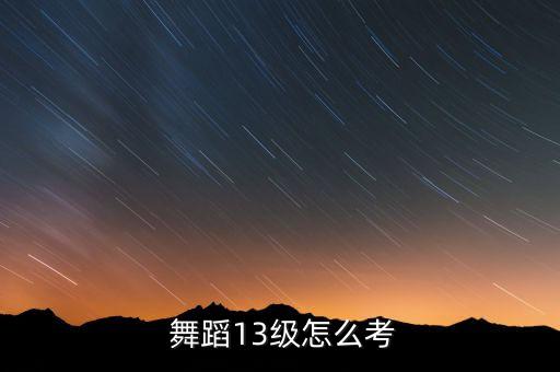  舞蹈13级怎么考