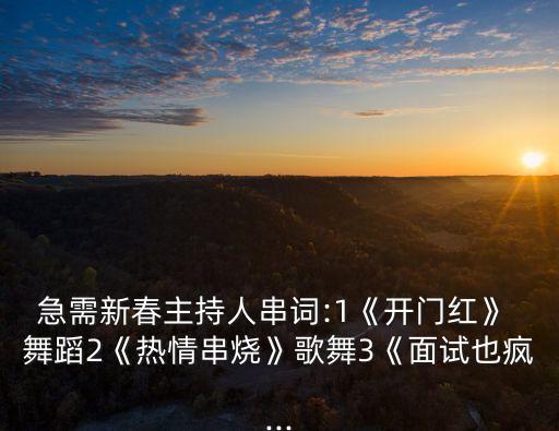 急需新春主持人串词:1《开门红》 舞蹈2《热情串烧》歌舞3《面试也疯...