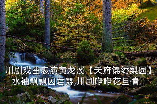 川剧戏曲表演黄龙溪【天府锦绣梨园】水袖飘飘因君舞,川剧咿咿花旦情...