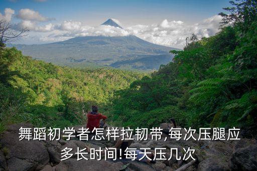  舞蹈初学者怎样拉韧带,每次压腿应多长时间!每天压几次