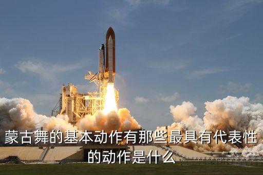 蒙古舞的基本动作有那些最具有代表性的动作是什么