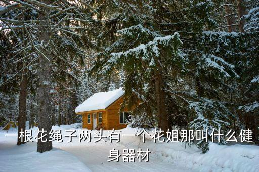 一根花绳子两头有一个花姐那叫什么健身器材