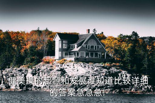  健美操的起源和发展谁知道比较详细的答案急急急!