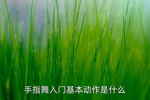 手指舞入门基本动作是什么