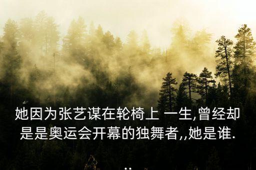 她因为张艺谋在轮椅上 一生,曾经却是是奥运会开幕的独舞者,,她是谁...