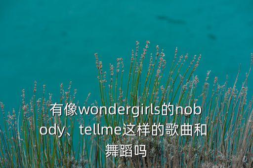 有像wondergirls的nobody、tellme这样的歌曲和 舞蹈吗