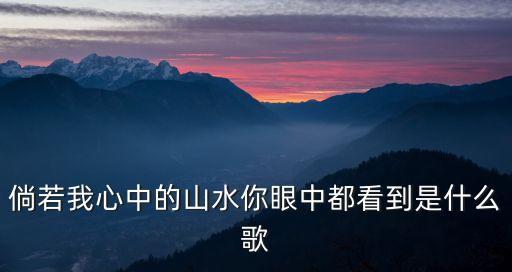 倘若我心中的山水你眼中都看到是什么歌