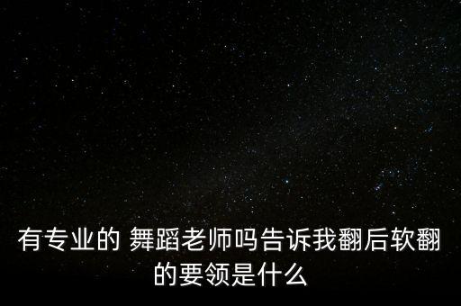 有专业的 舞蹈老师吗告诉我翻后软翻的要领是什么