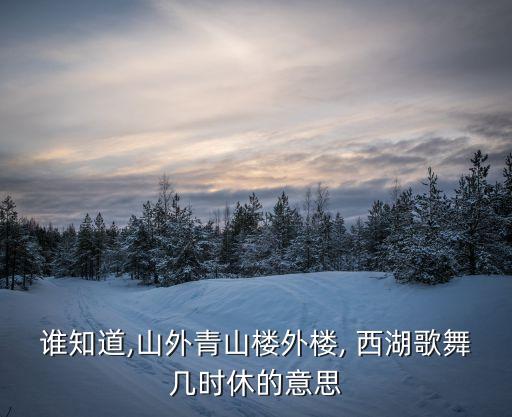 谁知道,山外青山楼外楼, 西湖歌舞几时休的意思