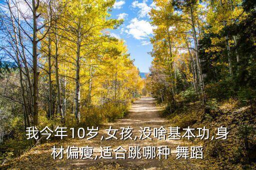 我今年10岁,女孩,没啥基本功,身材偏瘦,适合跳哪种 舞蹈
