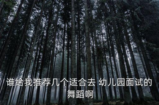 谁给我推荐几个适合去 幼儿园面试的 舞蹈啊