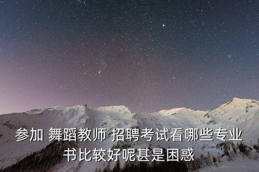 参加 舞蹈教师 招聘考试看哪些专业书比较好呢甚是困惑