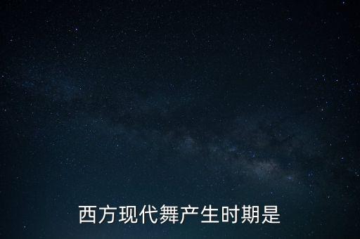西方现代舞产生时期是