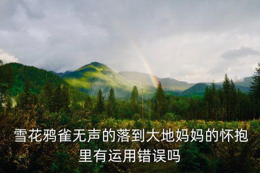  雪花鸦雀无声的落到大地妈妈的怀抱里有运用错误吗