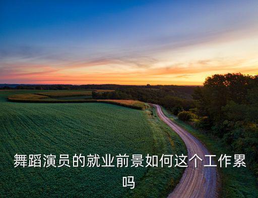  舞蹈演员的就业前景如何这个工作累吗