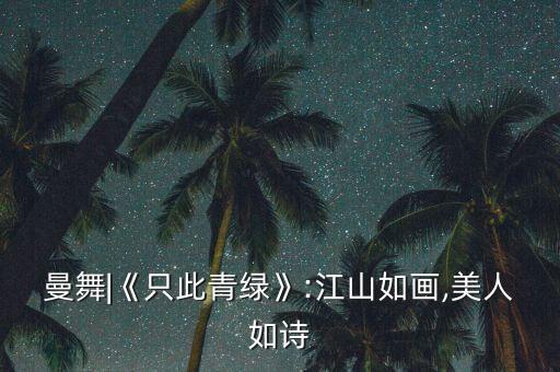 曼舞|《只此青绿》:江山如画,美人如诗
