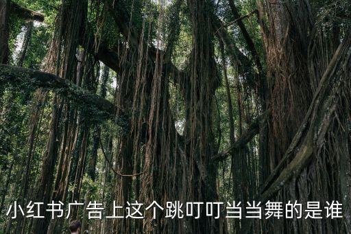 小红书广告上这个跳叮叮当当舞的是谁
