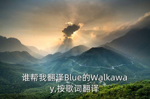 谁帮我翻译Blue的Walkaway,按歌词翻译