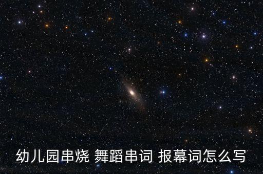 幼儿园串烧 舞蹈串词 报幕词怎么写