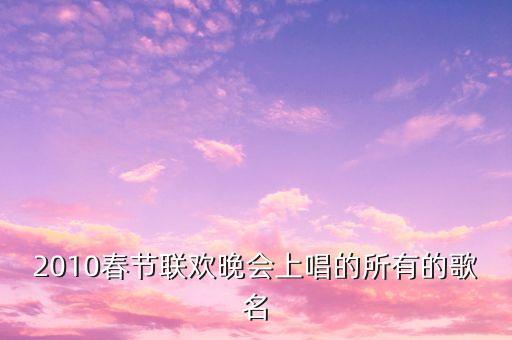 2010春节联欢晚会上唱的所有的歌名