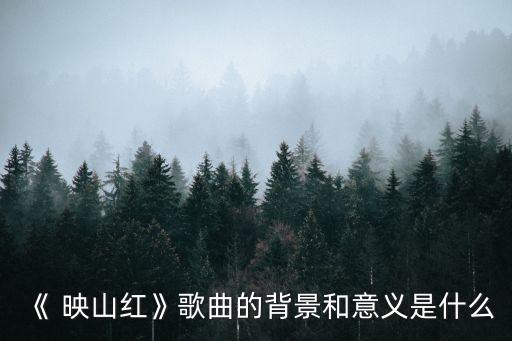 《 映山红》歌曲的背景和意义是什么