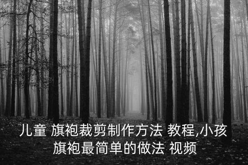 儿童 旗袍裁剪制作方法 教程,小孩 旗袍最简单的做法 视频