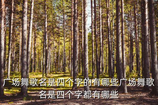 广场舞歌名是四个字的有哪些广场舞歌名是四个字都有哪些