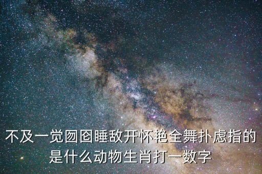 不及一觉囫囵睡敌开怀艳全舞扑虑指的是什么动物生肖打一数字