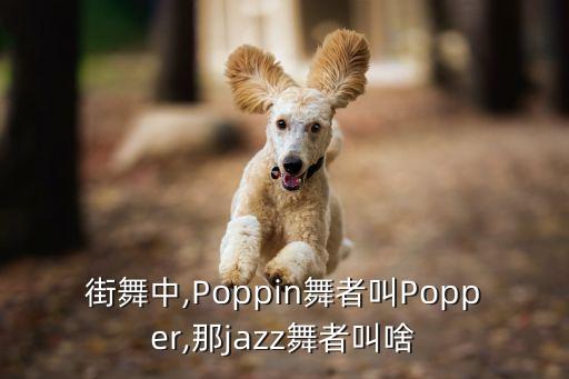 街舞中,Poppin舞者叫Popper,那jazz舞者叫啥