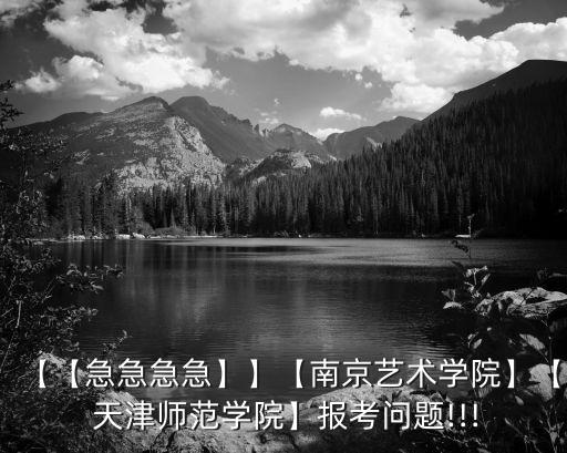 【【急急急急】】【南京艺术学院】【 天津师范学院】报考问题!!!