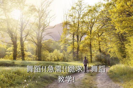  舞蹈!!急需!!跪求!! 舞蹈 教学!