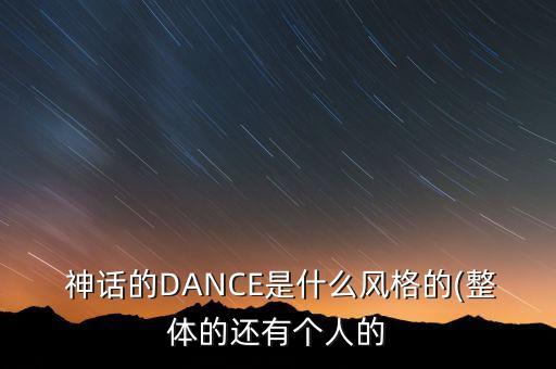  神话的DANCE是什么风格的(整体的还有个人的