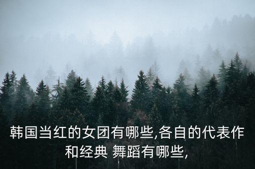 韩国当红的女团有哪些,各自的代表作和经典 舞蹈有哪些,