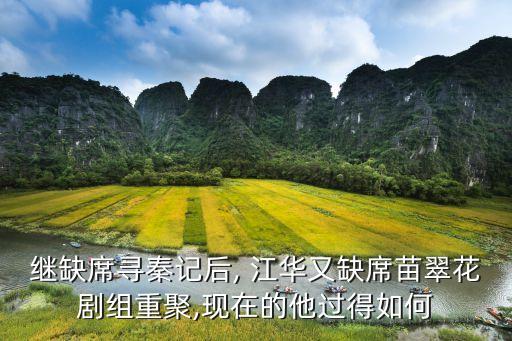 继缺席寻秦记后, 江华又缺席苗翠花剧组重聚,现在的他过得如何