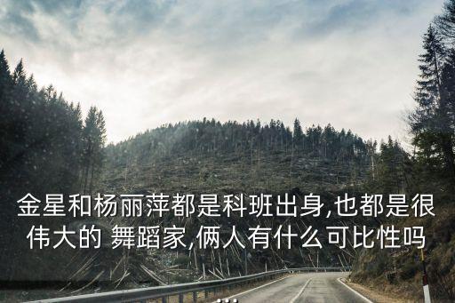 金星和杨丽萍都是科班出身,也都是很伟大的 舞蹈家,俩人有什么可比性吗...