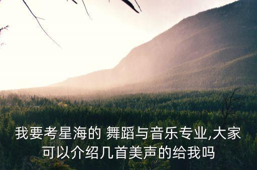 我要考星海的 舞蹈与音乐专业,大家可以介绍几首美声的给我吗