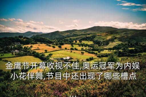 金鹰节开幕收视不佳,奥运冠军为内娱 小花伴舞,节目中还出现了哪些槽点...