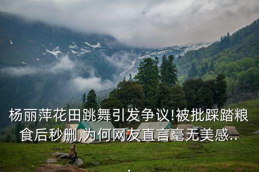 杨丽萍花田跳舞引发争议!被批踩踏粮食后秒删,为何网友直言毫无美感...
