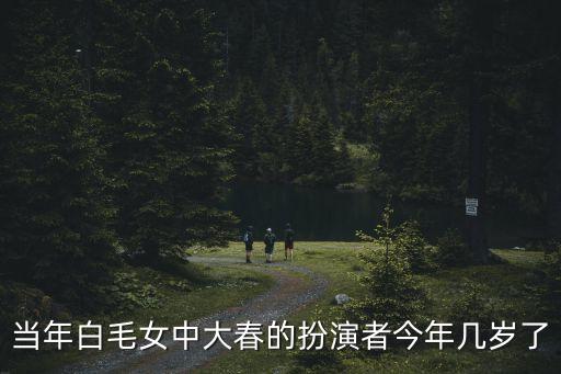 当年白毛女中大春的扮演者今年几岁了