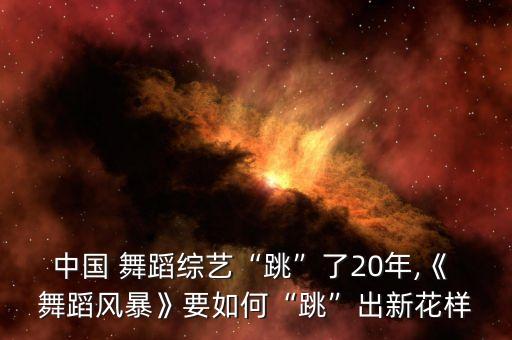 中国 舞蹈综艺“跳”了20年,《 舞蹈风暴》要如何“跳”出新花样