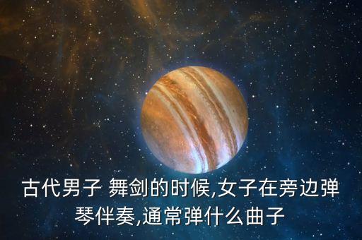 古代男子 舞剑的时候,女子在旁边弹琴伴奏,通常弹什么曲子