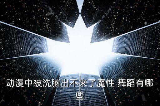 动漫中被洗脑出不来了魔性 舞蹈有哪些